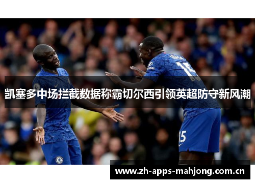 凯塞多中场拦截数据称霸切尔西引领英超防守新风潮 凯塞多中场拦截数据称霸切尔西引领英超防守新风潮
