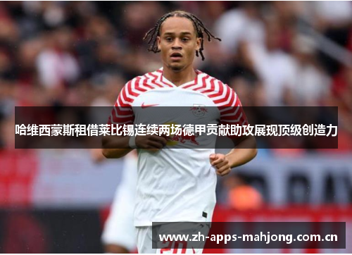 哈维西蒙斯租借莱比锡连续两场德甲贡献助攻展现顶级创造力 哈维西蒙斯租借莱比锡连续两场德甲贡献助攻展现顶级创造力