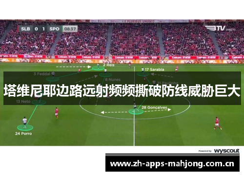 塔维尼耶边路远射频频撕破防线威胁巨大 塔维尼耶边路远射频频撕破防线威胁巨大